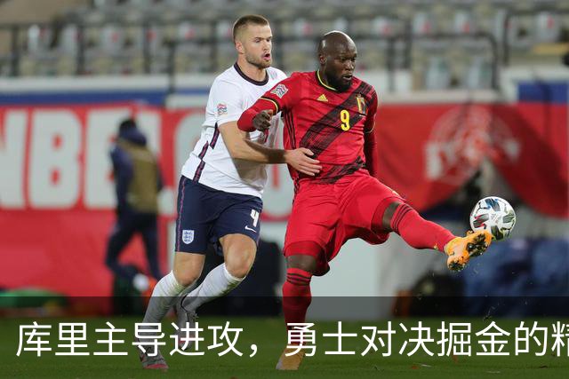 库里主导进攻，勇士对决掘金的精彩瞬间